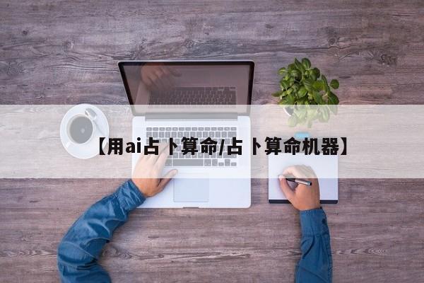 【用ai占卜算命/占卜算命机器】