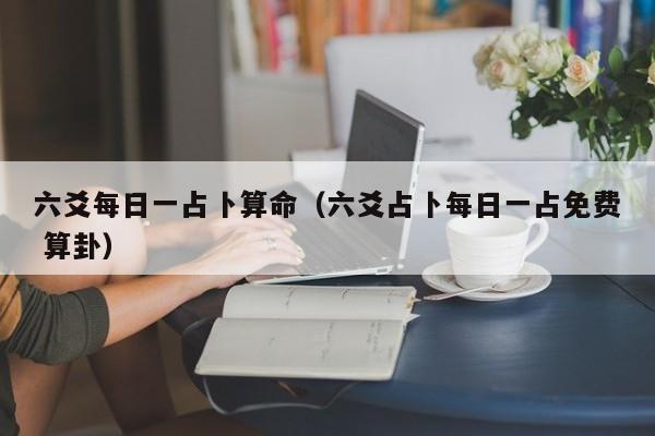 六爻每日一占卜算命（六爻占卜每日一占免费 算卦）