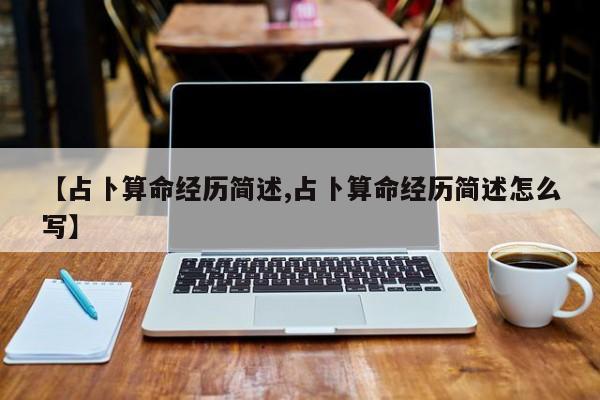 【占卜算命经历简述,占卜算命经历简述怎么写】