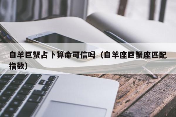 白羊巨蟹占卜算命可信吗（白羊座巨蟹座匹配指数）