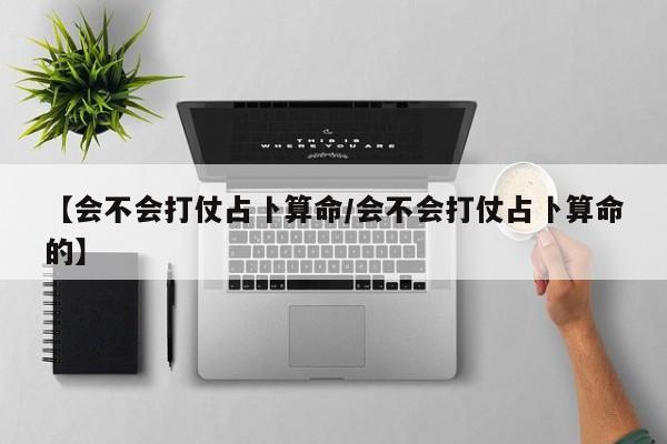 【会不会打仗占卜算命/会不会打仗占卜算命的】