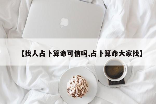 【找人占卜算命可信吗,占卜算命大家找】