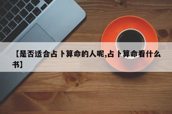 【是否适合占卜算命的人呢,占卜算命看什么书】