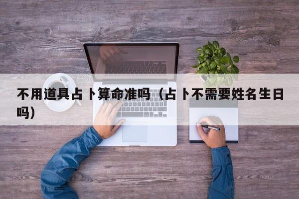 不用道具占卜算命准吗（占卜不需要姓名生日吗）