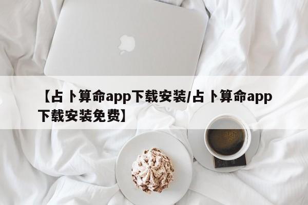 【占卜算命app下载安装/占卜算命app下载安装免费】