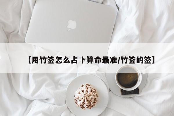 【用竹签怎么占卜算命最准/竹签的签】