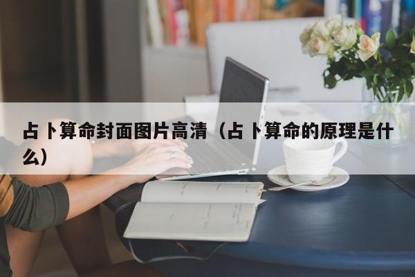 占卜算命封面图片高清（占卜算命的原理是什么）
