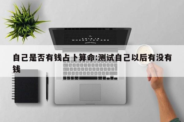 自己是否有钱占卜算命:测试自己以后有没有钱