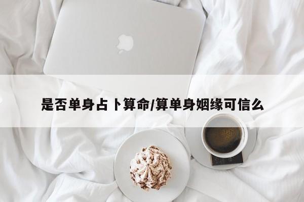 是否单身占卜算命/算单身姻缘可信么
