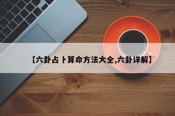 【六卦占卜算命方法大全,六卦详解】