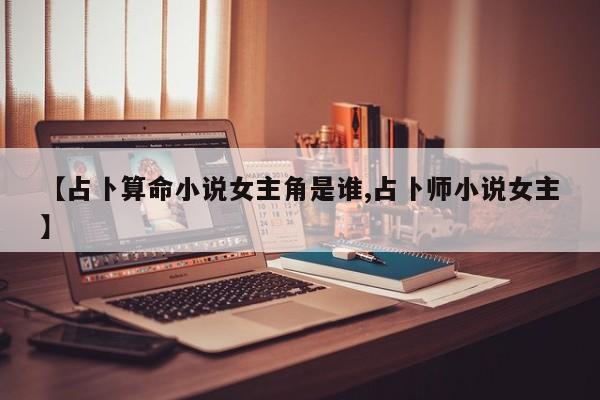 【占卜算命小说女主角是谁,占卜师小说女主】