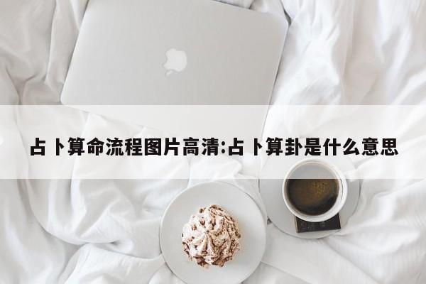 占卜算命流程图片高清:占卜算卦是什么意思