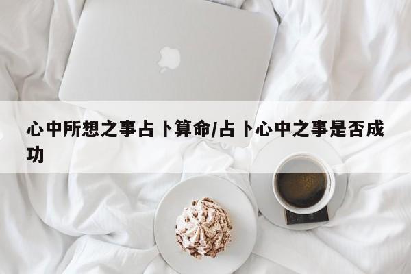 心中所想之事占卜算命/占卜心中之事是否成功