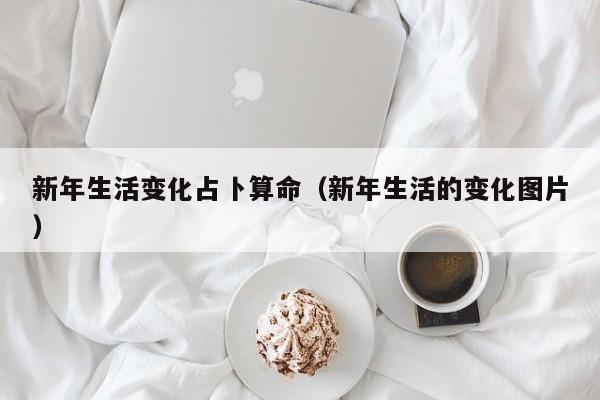 新年生活变化占卜算命（新年生活的变化图片）