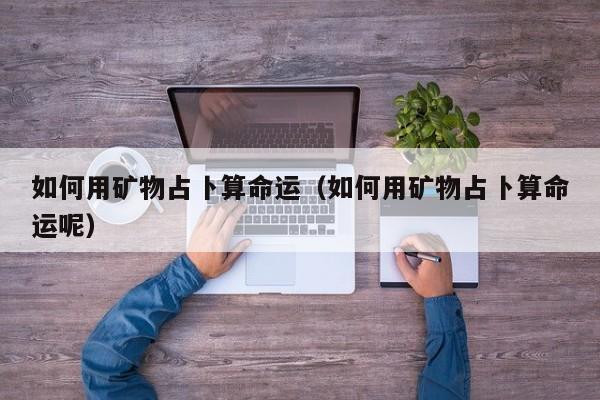 如何用矿物占卜算命运（如何用矿物占卜算命运呢）
