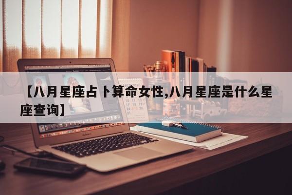 【八月星座占卜算命女性,八月星座是什么星座查询】