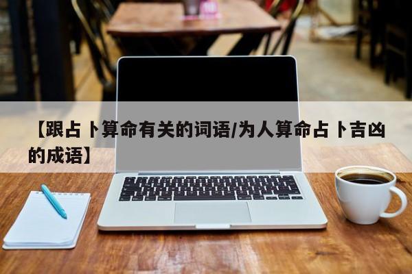 【跟占卜算命有关的词语/为人算命占卜吉凶的成语】