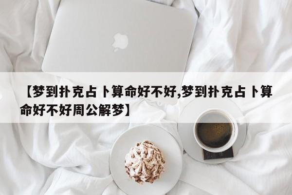 【梦到扑克占卜算命好不好,梦到扑克占卜算命好不好周公解梦】