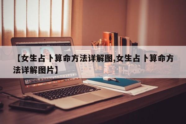 【女生占卜算命方法详解图,女生占卜算命方法详解图片】