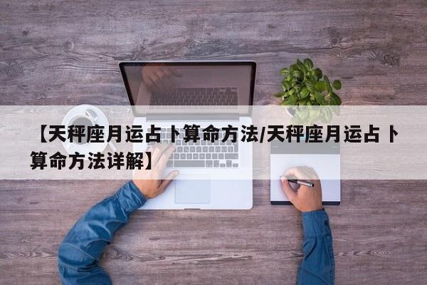 【天秤座月运占卜算命方法/天秤座月运占卜算命方法详解】