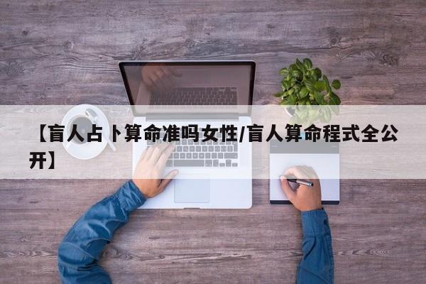 【盲人占卜算命准吗女性/盲人算命程式全公开】