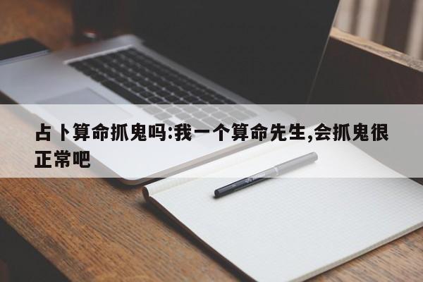占卜算命抓鬼吗:我一个算命先生,会抓鬼很正常吧