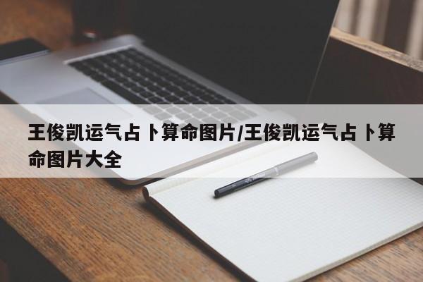 王俊凯运气占卜算命图片/王俊凯运气占卜算命图片大全
