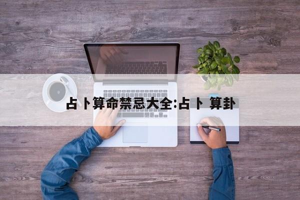 占卜算命禁忌大全:占卜 算卦