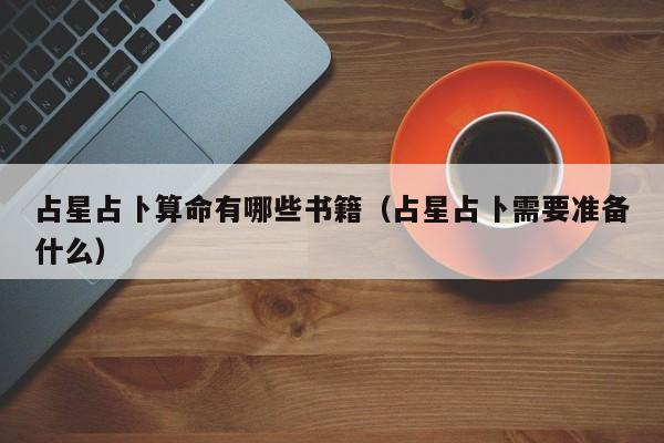 占星占卜算命有哪些书籍（占星占卜需要准备什么）