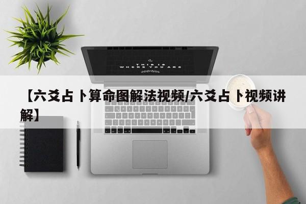 【六爻占卜算命图解法视频/六爻占卜视频讲解】