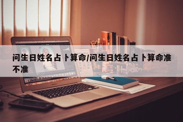 问生日姓名占卜算命/问生日姓名占卜算命准不准