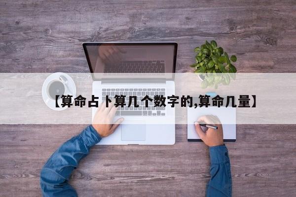 【算命占卜算几个数字的,算命几量】