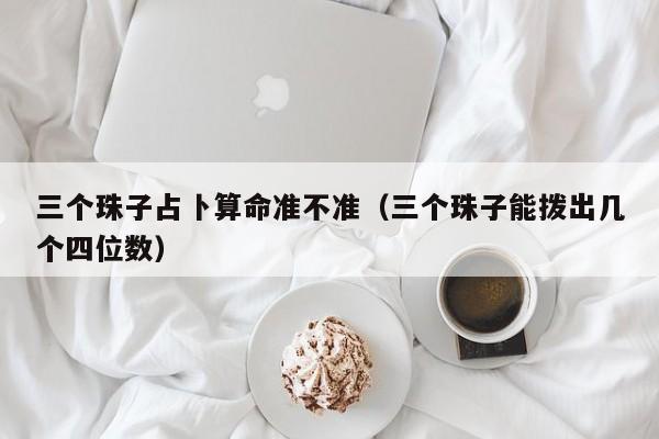 三个珠子占卜算命准不准（三个珠子能拨出几个四位数）