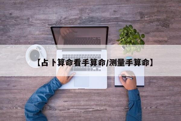 【占卜算命看手算命/测量手算命】