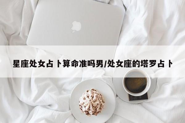 星座处女占卜算命准吗男/处女座的塔罗占卜
