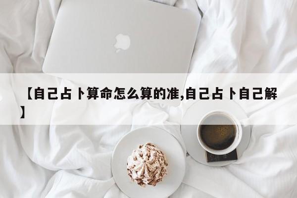 【自己占卜算命怎么算的准,自己占卜自己解】