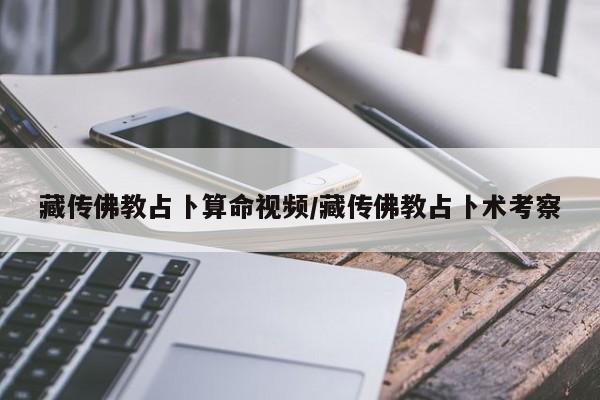 藏传佛教占卜算命视频/藏传佛教占卜术考察