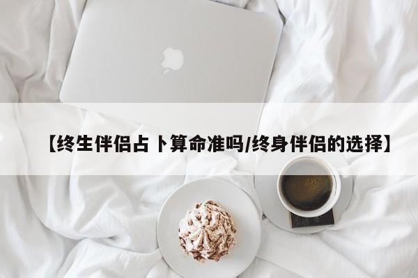 【终生伴侣占卜算命准吗/终身伴侣的选择】