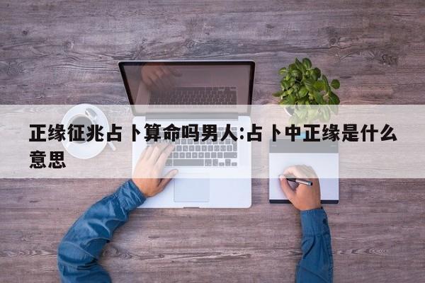 正缘征兆占卜算命吗男人:占卜中正缘是什么意思