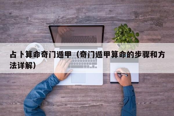占卜算命奇门遁甲（奇门遁甲算命的步骤和方法详解）