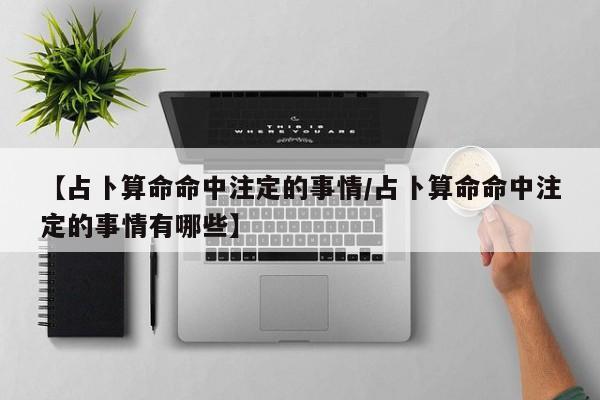 【占卜算命命中注定的事情/占卜算命命中注定的事情有哪些】