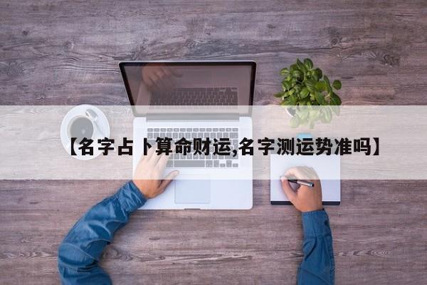 【名字占卜算命财运,名字测运势准吗】
