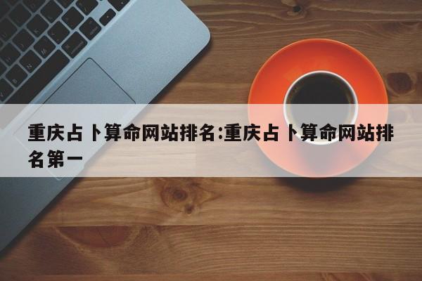 重庆占卜算命网站排名:重庆占卜算命网站排名第一