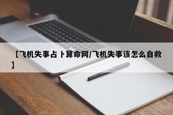 【飞机失事占卜算命网/飞机失事该怎么自救】