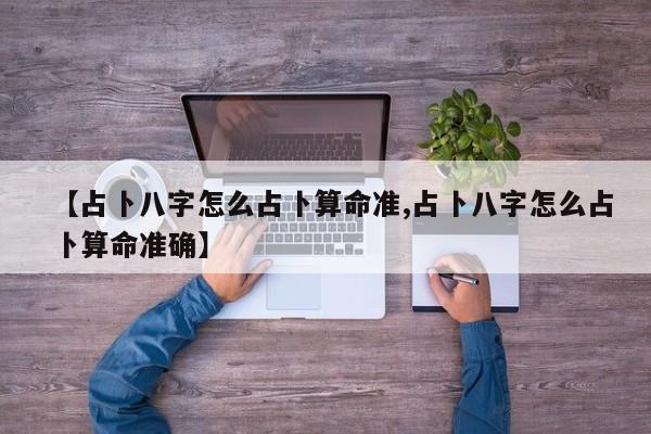 【占卜八字怎么占卜算命准,占卜八字怎么占卜算命准确】