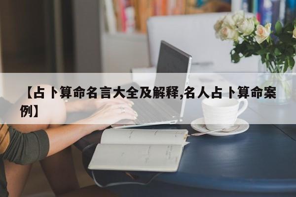 【占卜算命名言大全及解释,名人占卜算命案例】