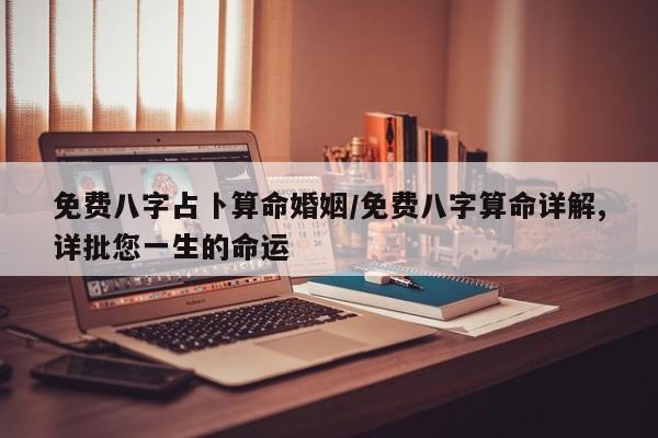 免费八字占卜算命婚姻/免费八字算命详解,详批您一生的命运