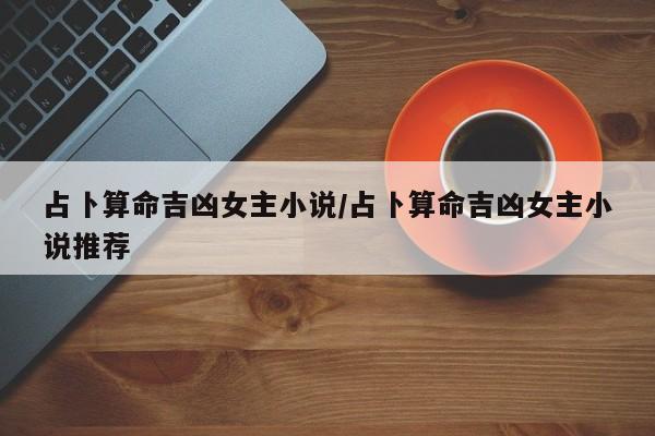 占卜算命吉凶女主小说/占卜算命吉凶女主小说推荐