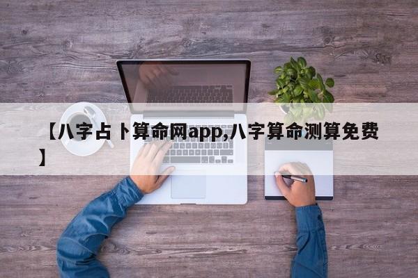 【八字占卜算命网app,八字算命测算免费】