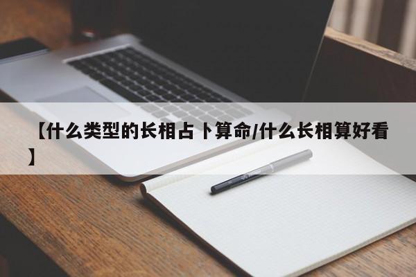 【什么类型的长相占卜算命/什么长相算好看】